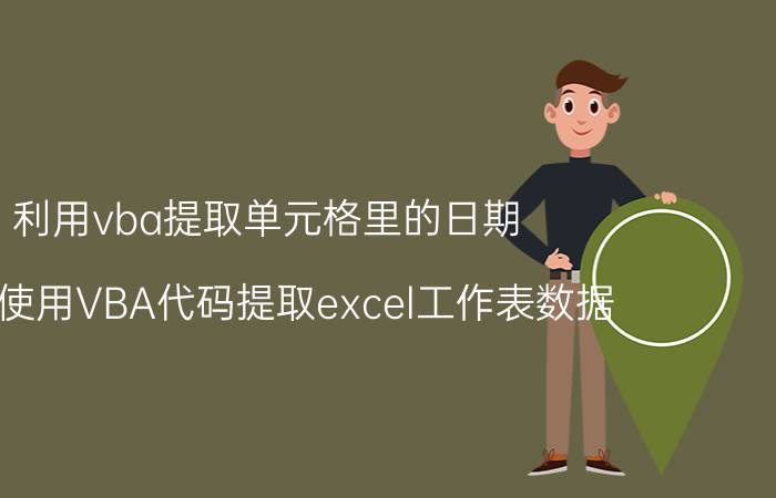 利用vba提取单元格里的日期 如何使用VBA代码提取excel工作表数据？